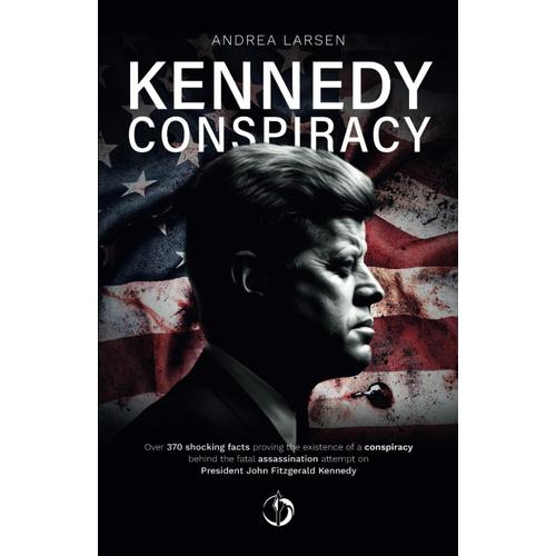 Kennedy Conspiracy: Over 370 Shocking Facts Proving The Existence Of A Conspiracy Behind The Fatal Assassination Attempt On President John Fitzgerald Kennedy