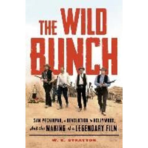 The Wild Bunch: Sam Peckinpah, A Revolution In Hollywood, And The Making Of A Legendary Film