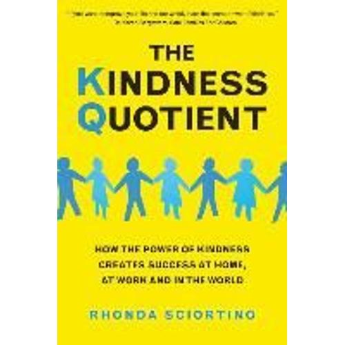 The Kindness Quotient: How The Power Of Kindness Creates Success At Home, At Work And In The World