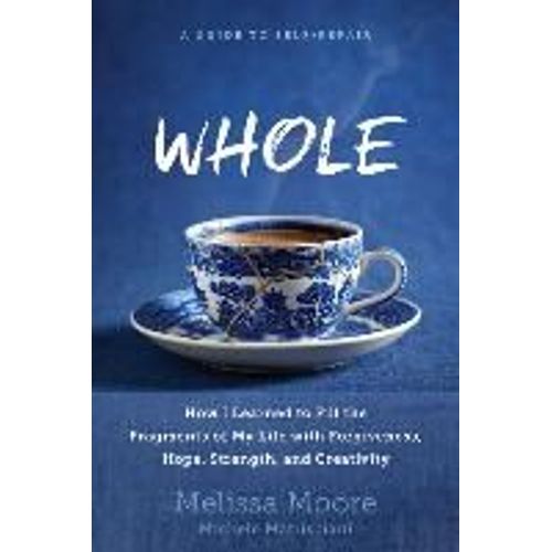 Whole: How I Learned To Fill The Fragments Of My Life With Forgiveness, Hope, Strength, And Creativity