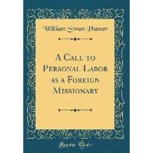 A Call To Personal Labor As A Foreign Missionary (Classic Reprint)