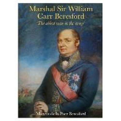 Marshal William Carr Beresford: The Ablest Man I Have Yet Seen With The Army