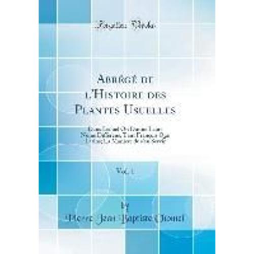 Abrégé De L'histoire Des Plantes Usuelles, Vol. 1: Dans Lequel On Donne Leurs Noms Différens, Tant François Que Latins; La Maniere De S'en Servir (Cla