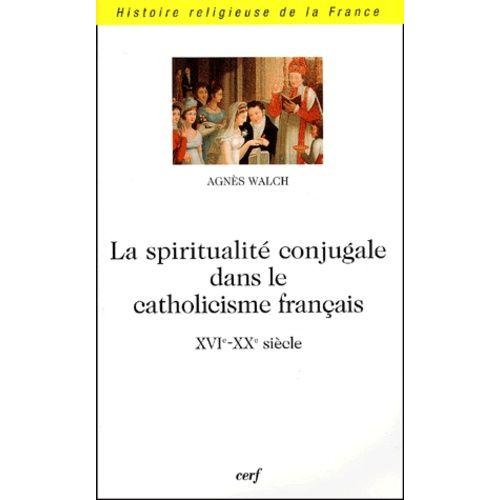 La Spiritualite Conjugale Dans Le Catholicisme Francais (Xvie-Xxe Siecle)