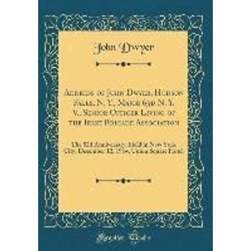 Address Of John Dwyer, Hudson Falls, N. Y., Major 63d N. Y. V., Senior Officer Living Of The Irish Brigade Association: The 52d Anniversary, Held In N