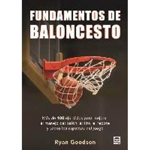 Fundamentos Del Baloncesto : Más De 100 Ejercicios Para Mejorar El Manejo Del Balón, El Tiro, El Rebote Y Todos Los Aspectos Del Juego
