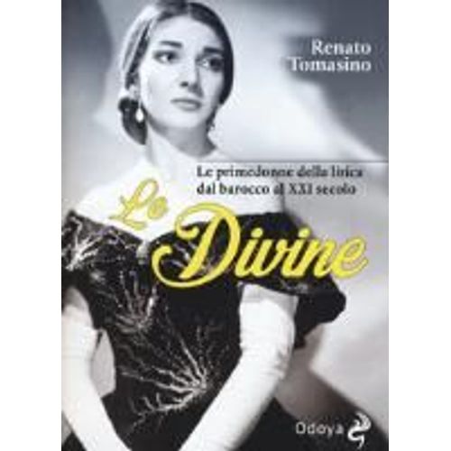 Le Divine. Le Primedonne Della Lirica Dal Barocco Al Xxi Secolo