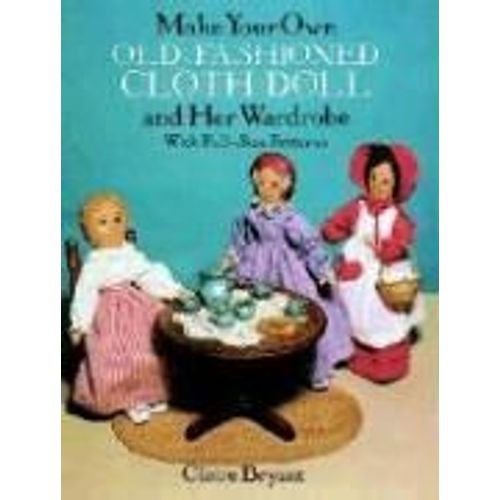 Make Your Own Old-Fashioned Cloth Doll And Her Wardrobe: With Full-Size Patterns