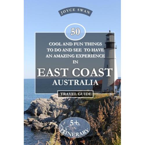 East Coast Australia Travel Guide 2024 Edition: 50 Cool And Fun Things To Do And See To Have An Amazing Experience (Joyce Swan Travels And Tour Resources)