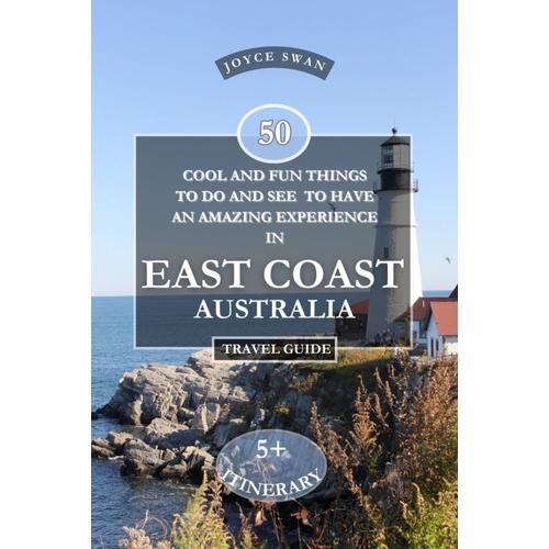 East Coast Australia Travel Guide 2024 Edition: 50 Cool And Fun Things To Do And See To Have An Amazing Experience (Joyce Swan Travels And Tour Resources)