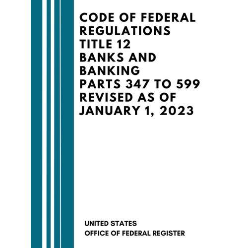 Code Of Federal Regulations Title 12 Banks And Banking Parts 347 To 599 Revised As Of January 1, 2023