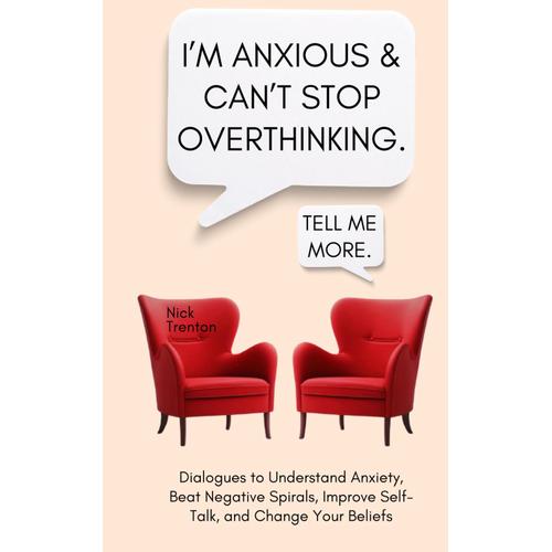 Im Anxious And Cant Stop Overthinking. Dialogues To Understand Anxiety, Beat Negative Spirals, Improve Self-Talk, And Change Your Beliefs (The Path To Calm)