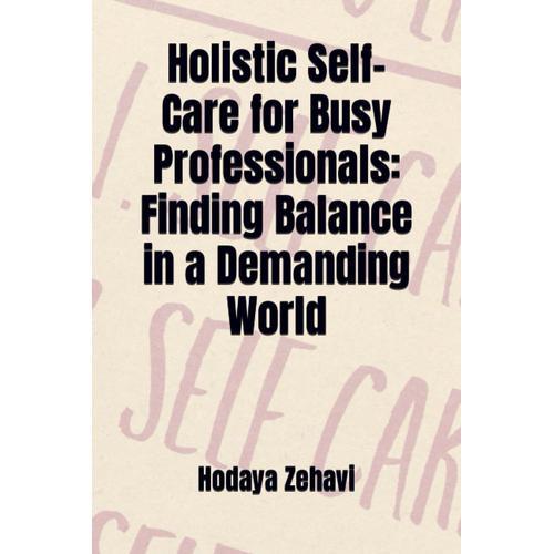 Holistic Self-Care For Busy Professionals: Finding Balance In A Demanding World