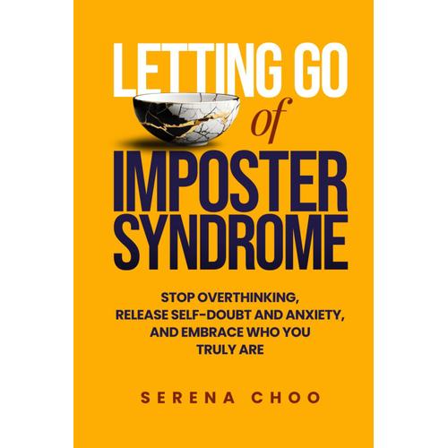 Letting Go Of Imposter Syndrome: Stop Overthinking, Release Self-Doubt And Anxiety, And Embrace Who You Truly Are (The Inner Work Book Series)
