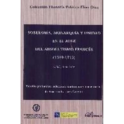 Soberanía, Monarquía Y Unidad En El Auge Del Absolutismo Francés : 1519-1715 Antología De Textos
