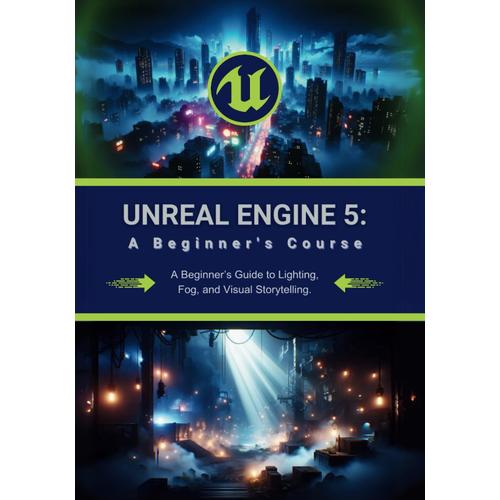 Unreal Engine 5: A Beginner's Course: A Beginners Guide To Lighting, Fog, And Visual Storytelling