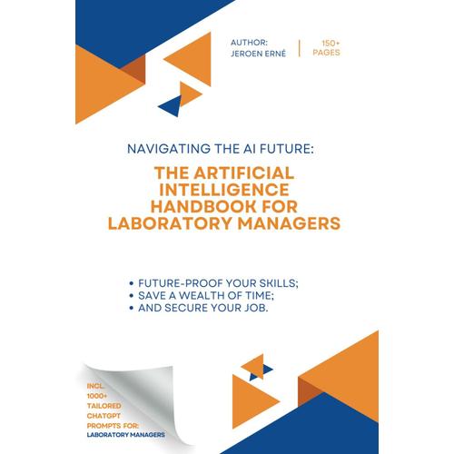 The Artificial Intelligence Handbook For Laboratory Managers: "Future-Proof Your Skills; Save A Wealth Of Time; And Secure Your Job." (Ai Handbook For Research And Development Series)