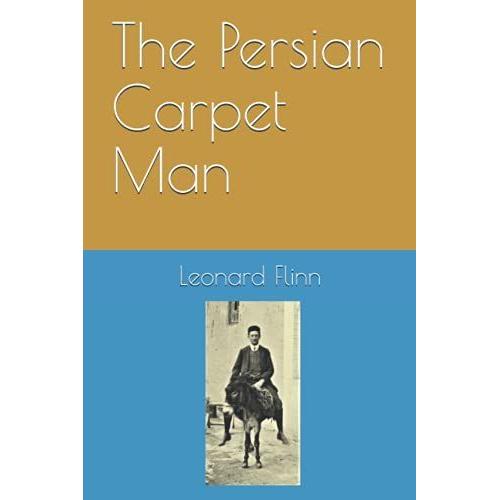 The Persian Carpet Man: An Autobiographical Account Of Travel And Trade In Iran From 1903 To 1944