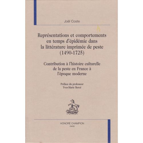 Représentations Et Comportements En Temps D'épidémie Dans La Littérature Imprimée De Peste (1490-1725) . Contribution À L'histoire Culturelle De La Peste En France À L'époque Moderne