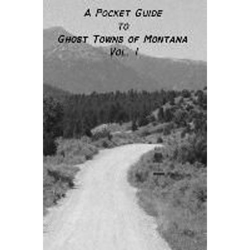 A Pocket Guide To Ghost Towns Of Montana- Vol 1