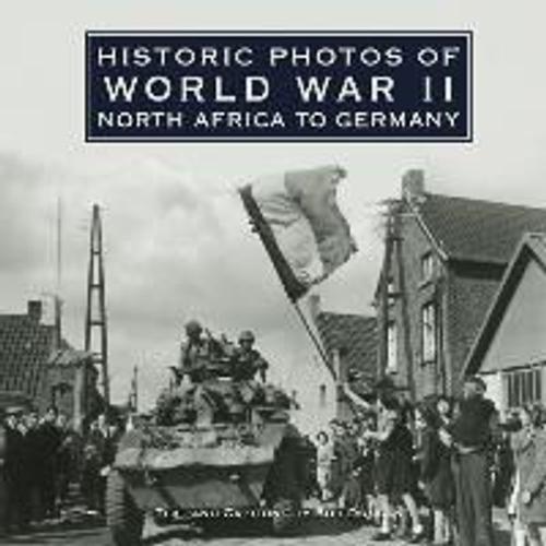 Historic Photos Of World War Ii: North Africa To Germany