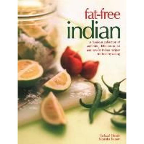 Fat-Free Indian: A Fabulous Collection Of Authentic, Delicious No-Fat And Low-Fat Indian Recipes For Healthy Eating