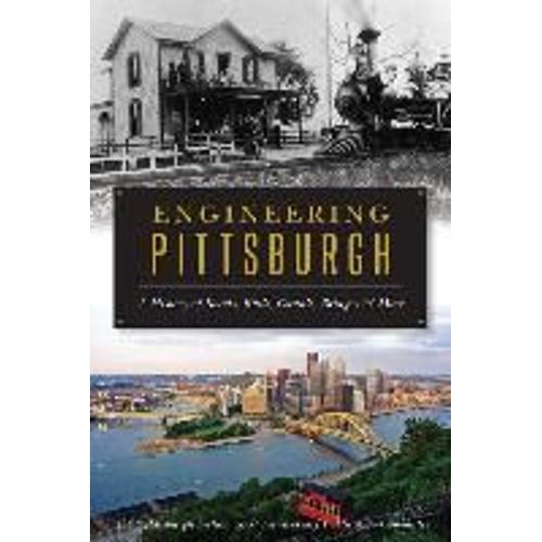 Engineering Pittsburgh: A History Of Roads, Rails, Canals, Bridges And More