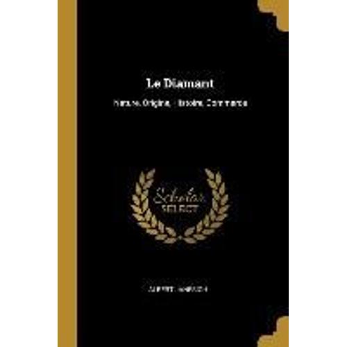 Le Diamant: Nature, Origine, Histoire, Commerce