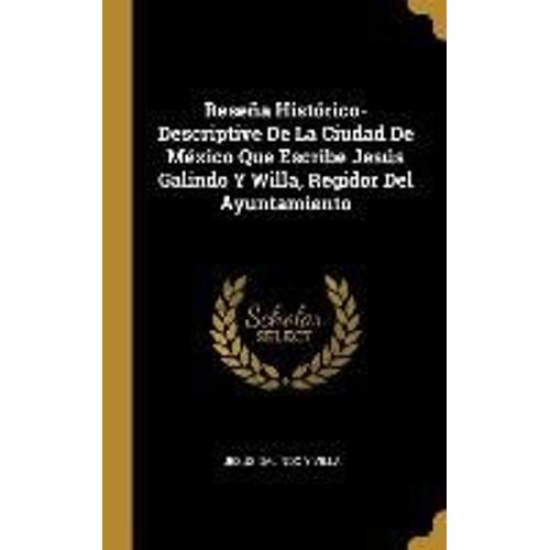 Reseña Histórico-Descriptive De La Ciudad De México Que Escribe Jesús Galindo Y Willa, Regidor Del Ayuntamiento