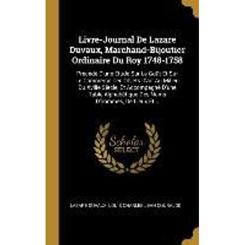 Livre-Journal De Lazare Duvaux, Marchand-Bijoutier Ordinaire Du Roy 1748-1758: Précédé D'une Étude Sur Le Goût Et Sur Le Commerce Des Objets D'art Au