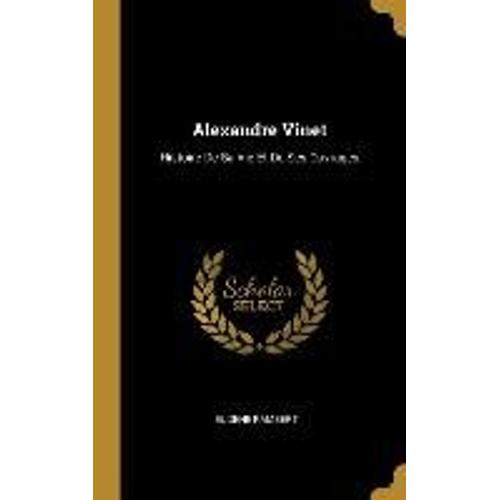Alexandre Vinet: Histoire De Sa Vie Et De Ses Ouvrages