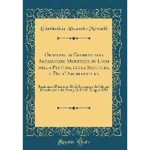 Orazione Di Giambattista Alessandro Moreschi, In Lode Della Pittura, Della Scultura, E Dell' Architettura: Recitata Nell'instituto Delle Scienze Per L