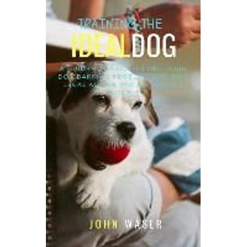 Training The Ideal Dog: A Guide Towards Solving Your Dog Barking Problem: Avoiding Legal Action And Neighbor's Trouble