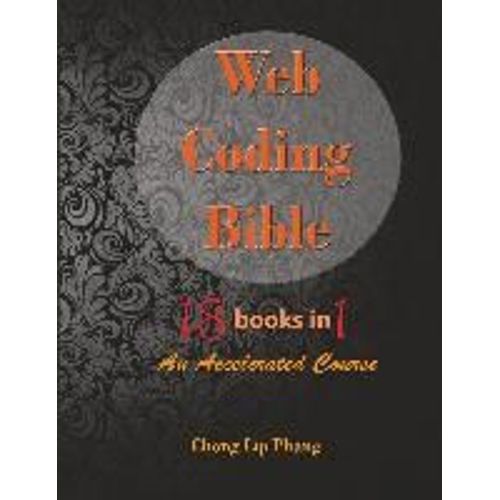 Web Coding Bible (18 Books In 1 -- Html, Css, Javascript, Php, Sql, Xml, Svg, Canvas, Webgl, Java Applet, Actionscript, Htaccess, Jquery, Wordpress, Seo And Many More)