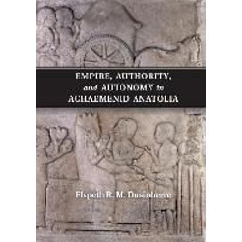 Empire, Authority, And Autonomy In Achaemenid Anatolia