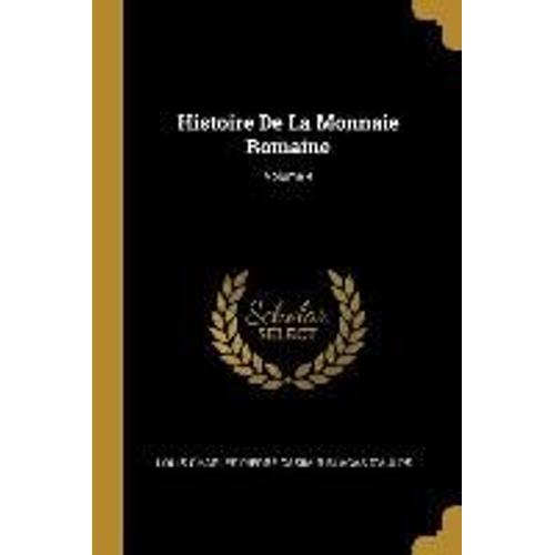 Histoire De La Monnaie Romaine; Volume 4