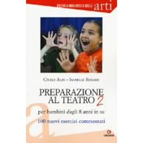 Preparazione Al Teatro Per Bambini Dagli 8 Anni In Su. 100 Nuovi Esercizi Commentati