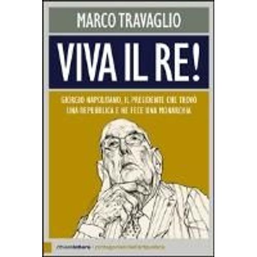 Viva Il Re! Giorgio Napolitano, Il Presidente Che Trovò Una Repubblica E Ne Fece Una Monarchia