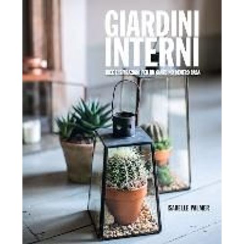 Giardini Interni. Idee E Ispirazioni Per Un Giardino Dentro Casa