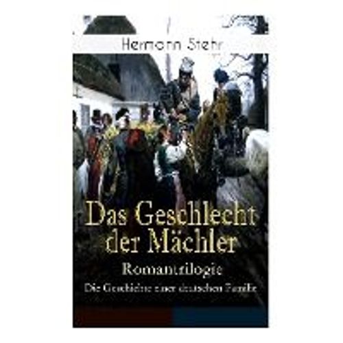 Das Geschlecht Der Mächler - Romantrilogie: Die Geschichte Einer Deutschen Familie: Familiensaga: Lebensschicksal Einer Schlesischen Handwerkerfamilie
