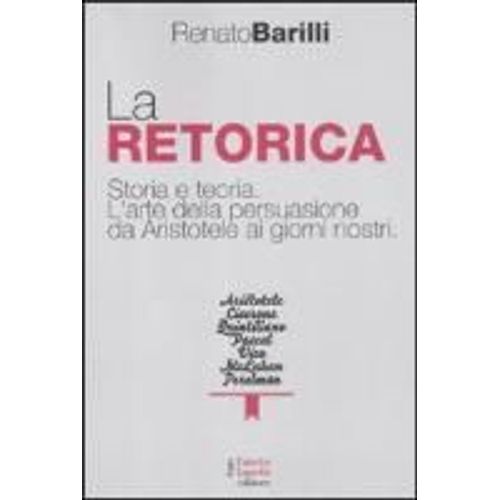 La Retorica. Storia E Teoria. L'arte Della Persuasione Da Aristotele Ai Giorni Nostri