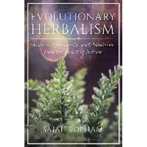 Evolutionary Herbalism: Science, Spirituality, And Medicine From The Heart Of Nature