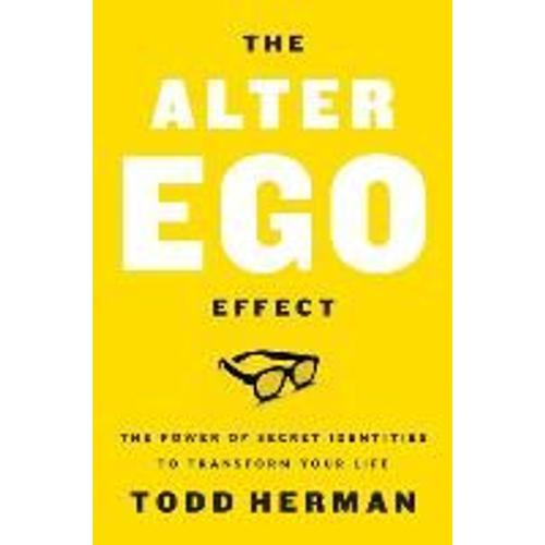 The Alter Ego Effect - The Power Of Secret Identities To Transform Your Life