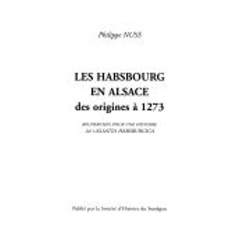 Les Habsbourg En Alsace Des Origines À 1273 - Recherches Pour Une Histoire De L'alsatia Habsburgica