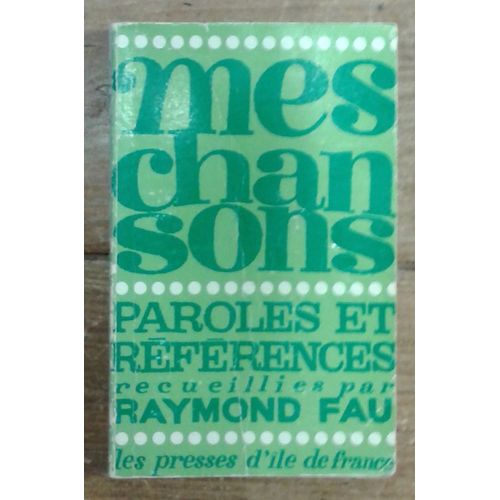 Mes Chansons. Paroles Et Références Recueillies Par Raymond Fau