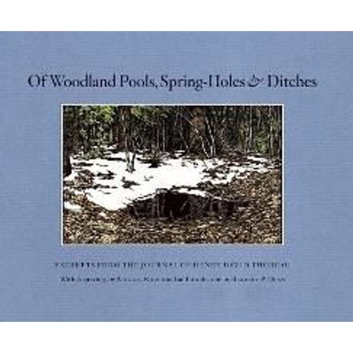 Of Woodland Pools, Spring-Holes & Ditches: Excerpts From The Journal Of Henry David Thoreau Wherein He Observes And Reflects Upon The Nature Of Life A