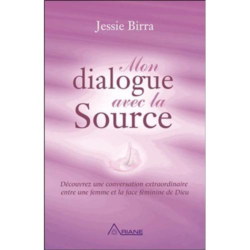 Mon Dialogue Avec La Source - Découvrez Une Conversation Extraordinaire Entre Une Femme Et La Face Féminine De Dieu