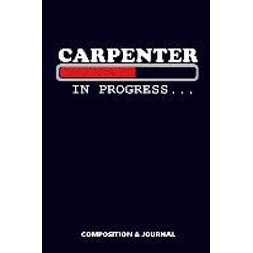 Carpenter In Progress: Composition Notebook, Funny Birthday Journal For Carpentry Woodworkers To Write On