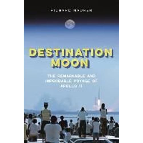 Destination Moon: The Remarkable And Improbable Voyage Of Apollo 11