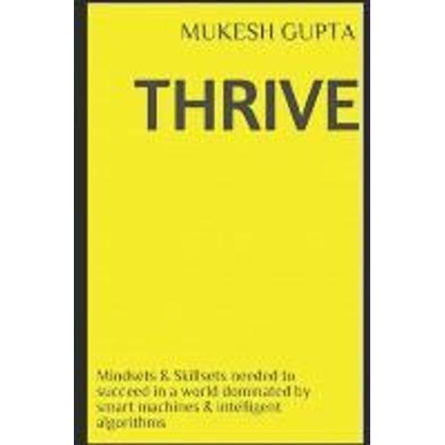 Thrive: Mindsets & Skillsets Needed To Succeed In A World Dominated By Smart Machines & Intelligent Algorithms